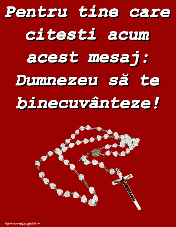 Religioase Pentru tine care citesti acum acest mesaj: Dumnezeu să te binecuvânteze!