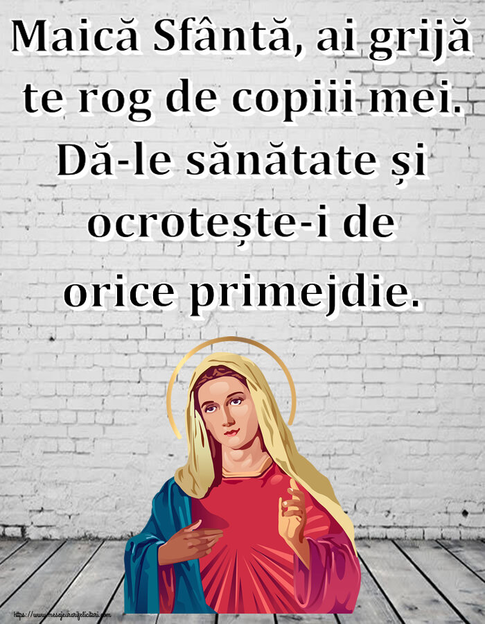 Religioase Maică Sfântă, ai grijă te rog de copiii mei. Dă-le sănătate și ocrotește-i de orice primejdie.