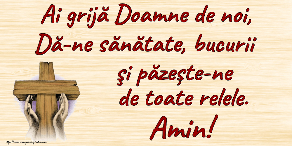Religioase Ai grijă Doamne de noi, Dă-ne sănătate, bucurii şi păzește-ne de toate relele. Amin!