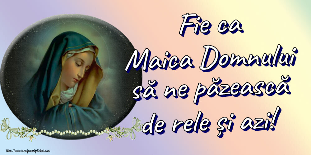 Religioase Fie ca Maica Domnului să ne păzească de rele și azi!