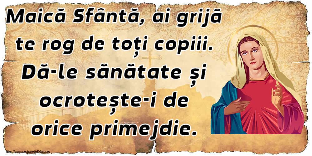 Religioase Maică Sfântă, ai grijă te rog de toți copiii. Dă-le sănătate și ocrotește-i de orice primejdie.