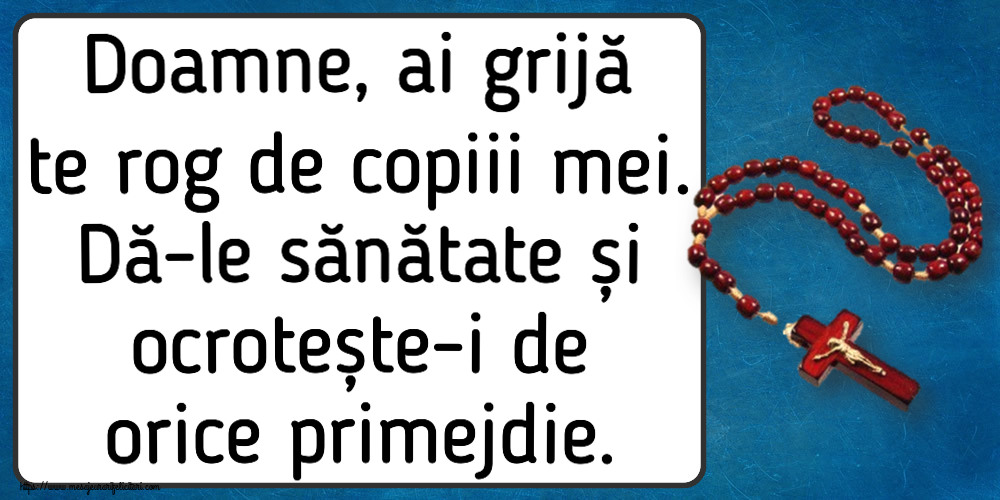 Religioase Doamne, ai grijă te rog de copiii mei. Dă-le sănătate și ocrotește-i de orice primejdie.