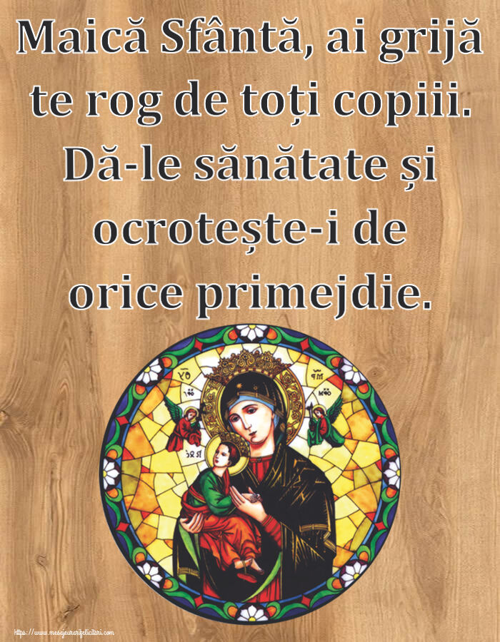 Religioase Maică Sfântă, ai grijă te rog de toți copiii. Dă-le sănătate și ocrotește-i de orice primejdie.