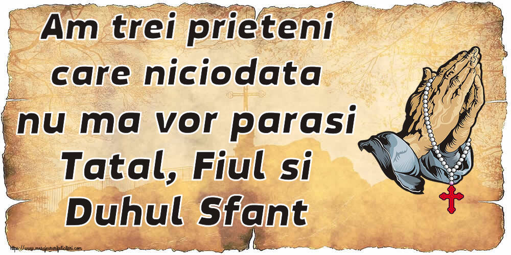 Religioase Am trei prieteni care niciodata nu ma vor parasi Tatal, Fiul si Duhul Sfant