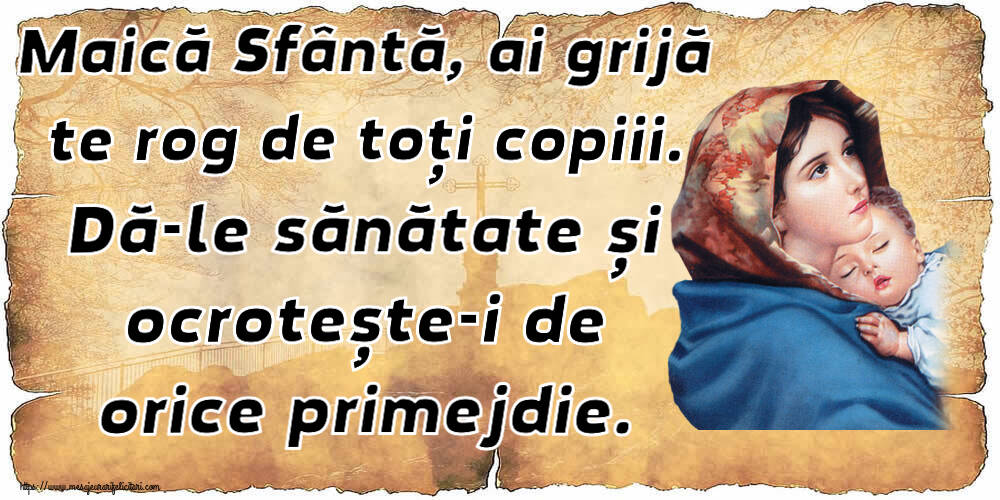 Imagini religioase - Maică Sfântă, ai grijă te rog de toți copiii. Dă-le sănătate și ocrotește-i de orice primejdie. - mesajeurarifelicitari.com