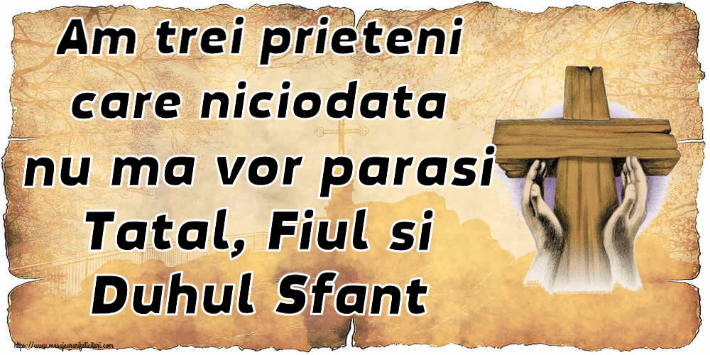 Religioase Am trei prieteni care niciodata nu ma vor parasi Tatal, Fiul si Duhul Sfant