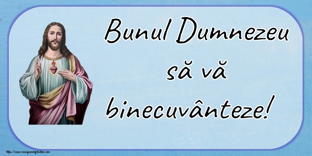 Bunul Dumnezeu să vă binecuvânteze!
