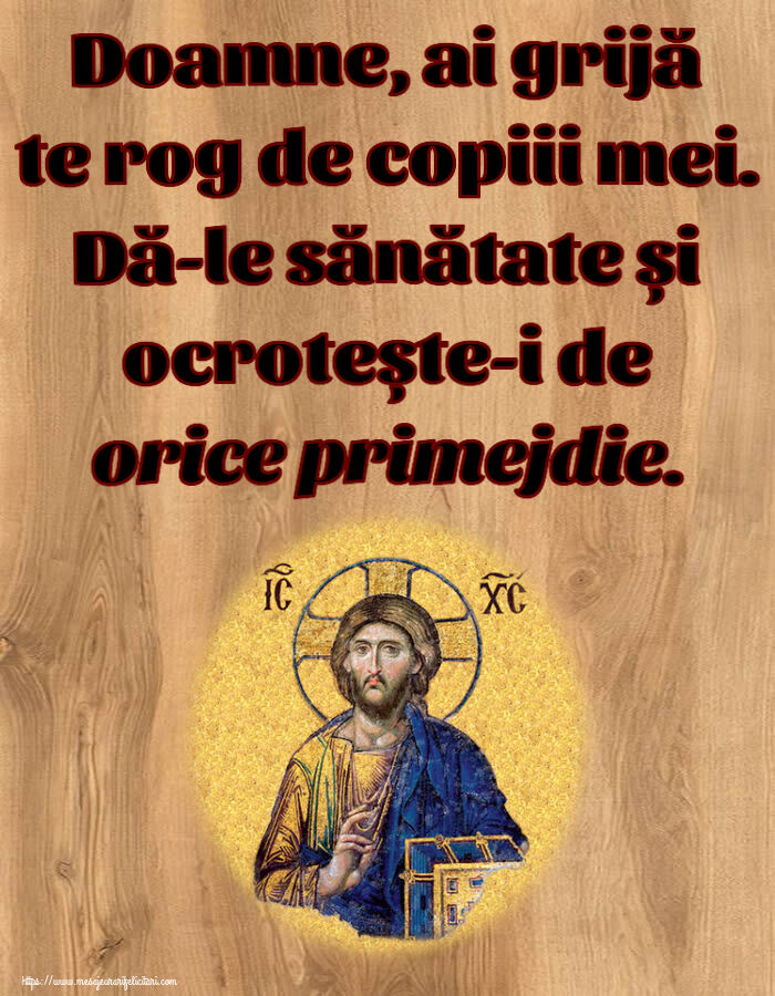 Doamne, ai grijă te rog de copiii mei. Dă-le sănătate și ocrotește-i de orice primejdie.