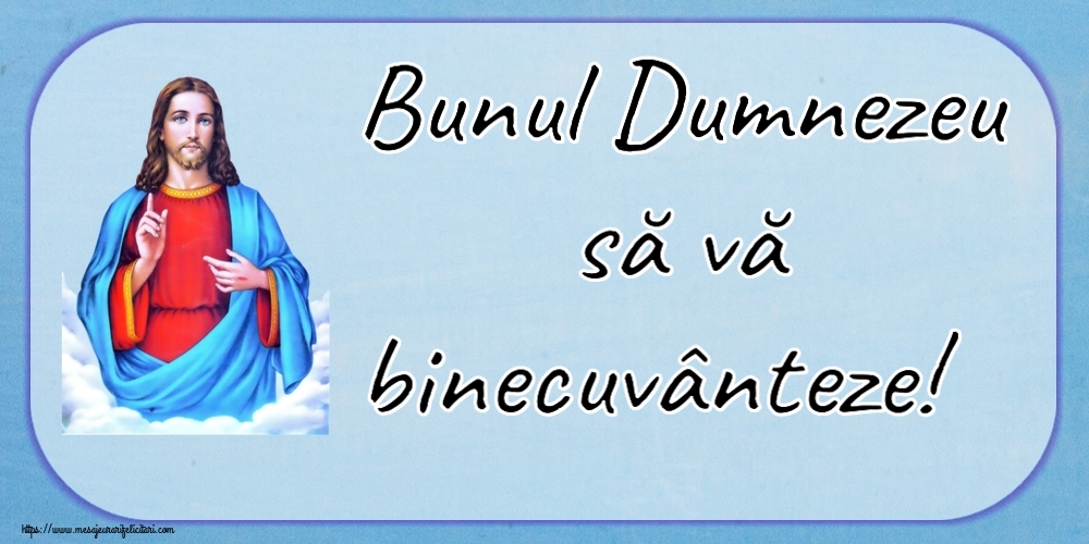 Bunul Dumnezeu să vă binecuvânteze!