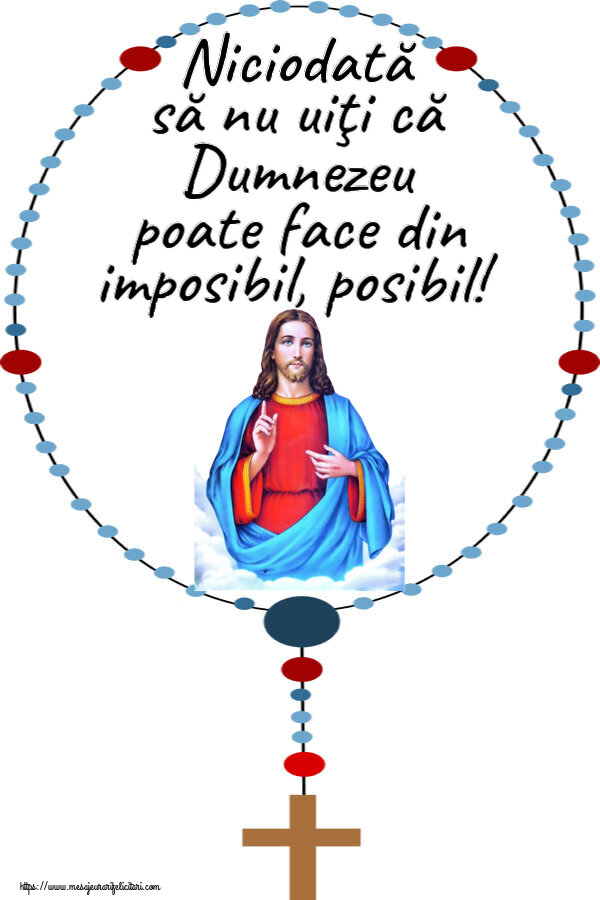 Religioase Niciodată să nu uiţi că Dumnezeu poate face din imposibil, posibil!