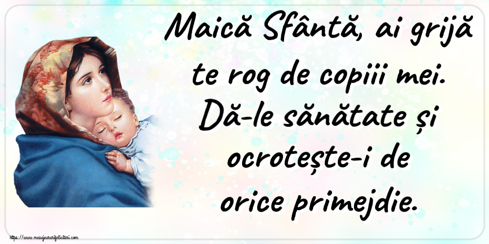 Imagini religioase - Maică Sfântă, ai grijă te rog de copiii mei. Dă-le sănătate și ocrotește-i de orice primejdie. - mesajeurarifelicitari.com