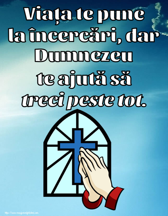 Religioase Viața te pune la încercări, dar Dumnezeu te ajută să treci peste tot.