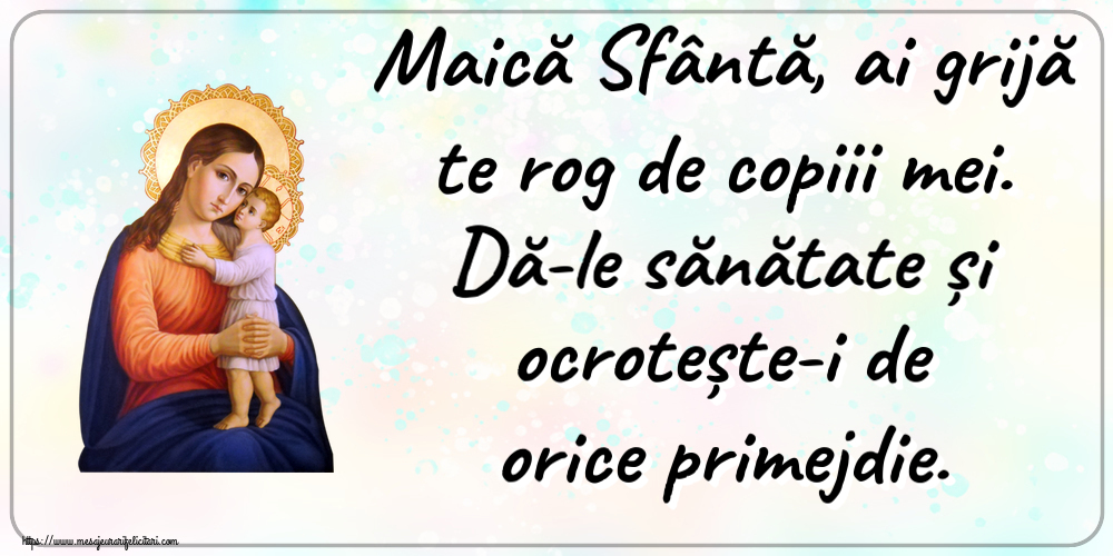Religioase Maică Sfântă, ai grijă te rog de copiii mei. Dă-le sănătate și ocrotește-i de orice primejdie.