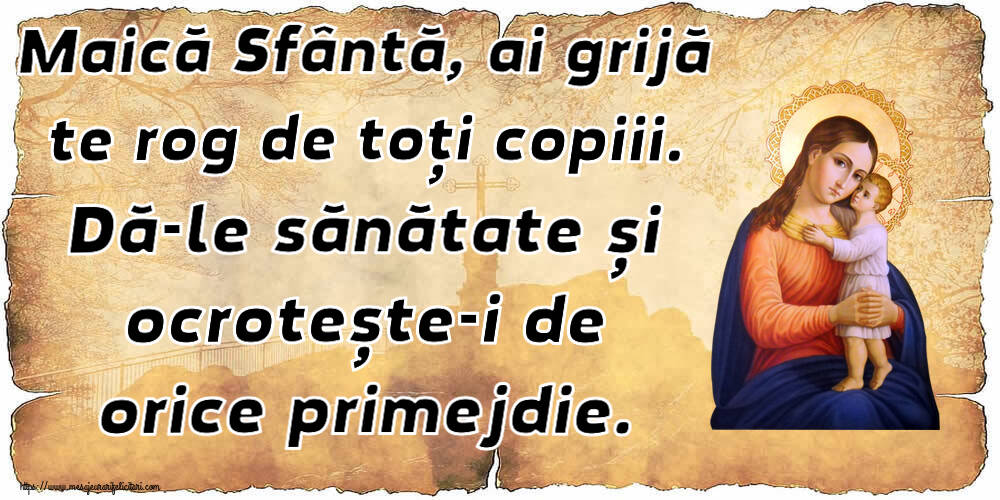 Religioase Maică Sfântă, ai grijă te rog de toți copiii. Dă-le sănătate și ocrotește-i de orice primejdie.