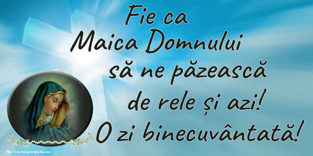 Religioase Fie ca Maica Domnului să ne păzească de rele și azi! O zi binecuvântată!