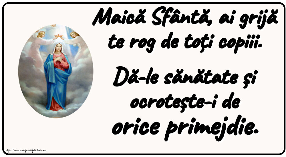Religioase Maică Sfântă, ai grijă te rog de toți copiii. Dă-le sănătate și ocrotește-i de orice primejdie.