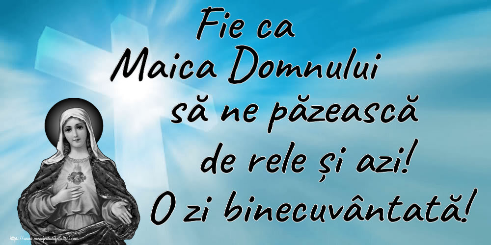 Religioase Fie ca Maica Domnului să ne păzească de rele și azi! O zi binecuvântată!