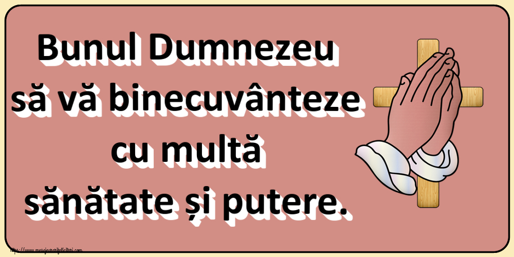Religioase Bunul Dumnezeu să vă binecuvânteze cu multă sănătate și putere.