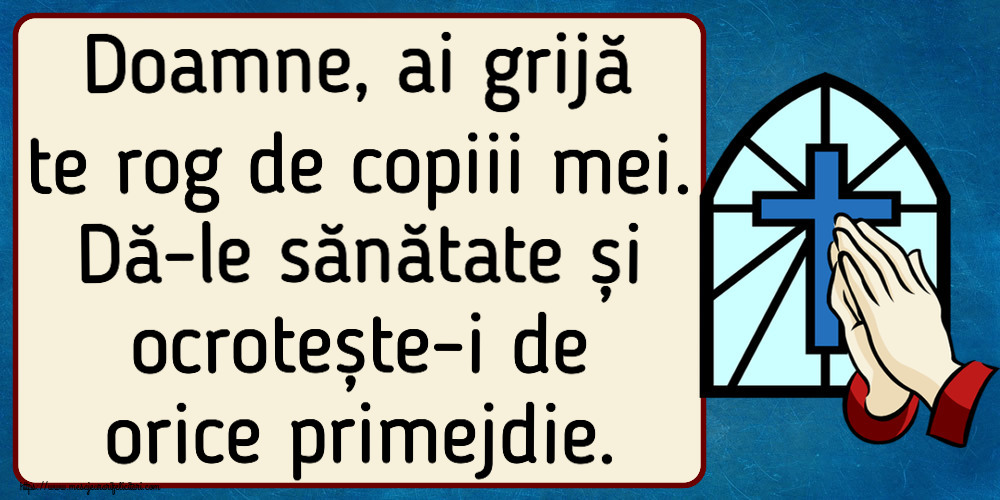 Religioase Doamne, ai grijă te rog de copiii mei. Dă-le sănătate și ocrotește-i de orice primejdie.