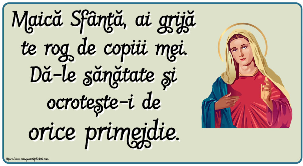 Religioase Maică Sfântă, ai grijă te rog de copiii mei. Dă-le sănătate și ocrotește-i de orice primejdie.