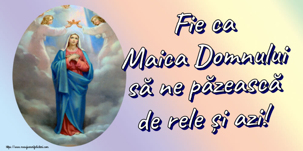 Religioase Fie ca Maica Domnului să ne păzească de rele și azi!