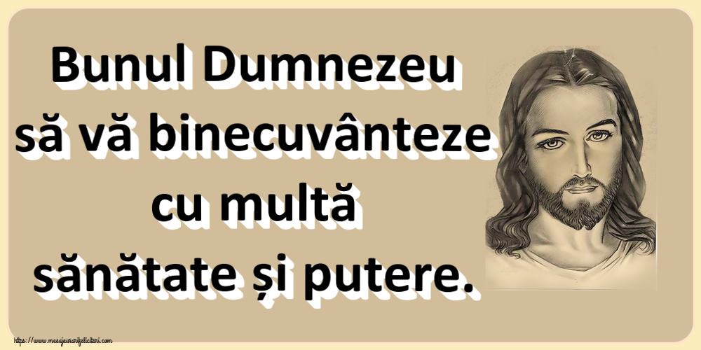 Religioase Bunul Dumnezeu să vă binecuvânteze cu multă sănătate și putere.