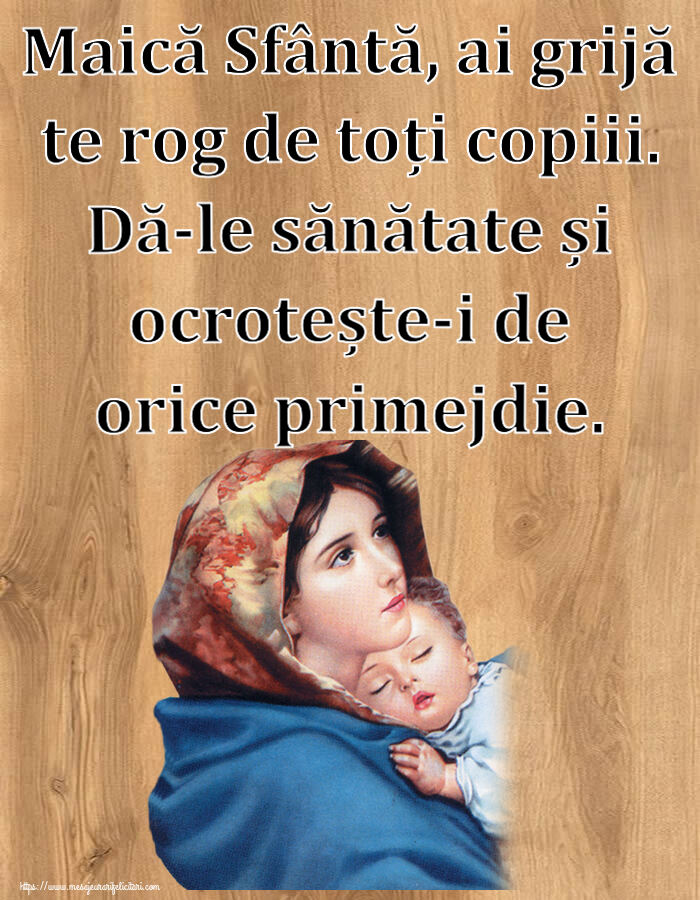 Religioase Maică Sfântă, ai grijă te rog de toți copiii. Dă-le sănătate și ocrotește-i de orice primejdie.