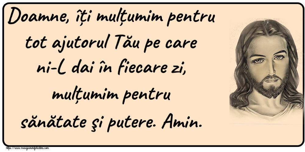 Religioase Doamne, îți mulțumim pentru tot ajutorul Tău pe care ni-L dai în fiecare zi, mulțumim pentru sănătate şi putere. Amin.
