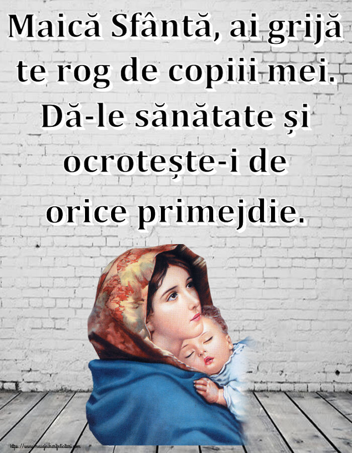 Religioase Maică Sfântă, ai grijă te rog de copiii mei. Dă-le sănătate și ocrotește-i de orice primejdie.
