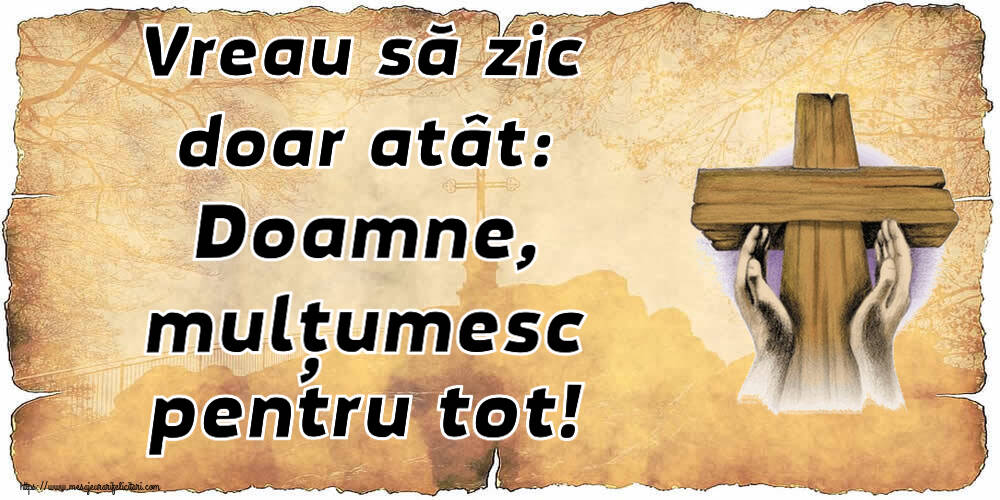 Religioase Vreau să zic doar atât: Doamne, mulțumesc pentru tot!