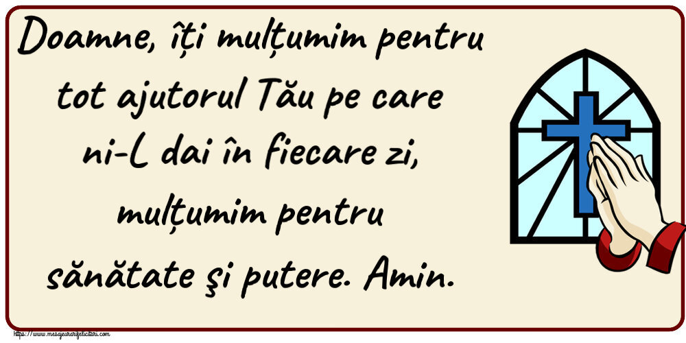 Religioase Doamne, îți mulțumim pentru tot ajutorul Tău pe care ni-L dai în fiecare zi, mulțumim pentru sănătate şi putere. Amin.