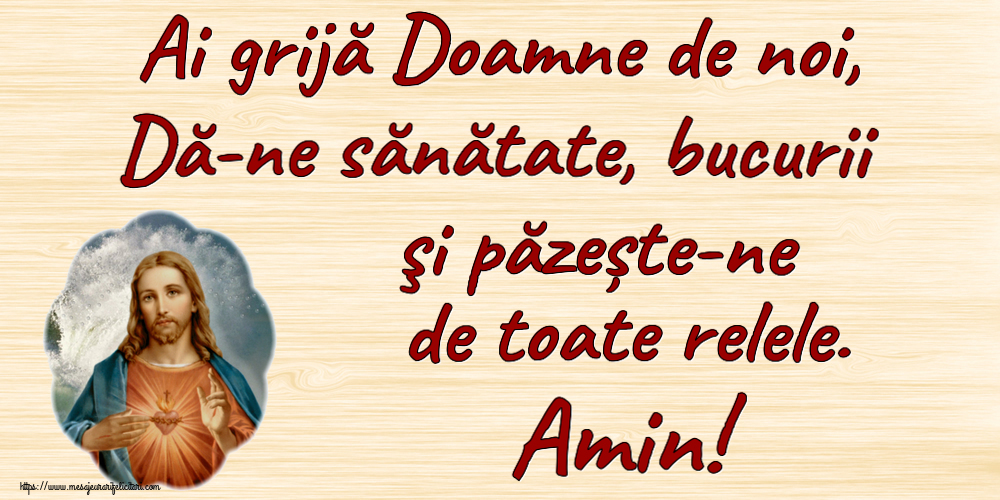 Ai grijă Doamne de noi, Dă-ne sănătate, bucurii şi păzește-ne de toate relele. Amin!