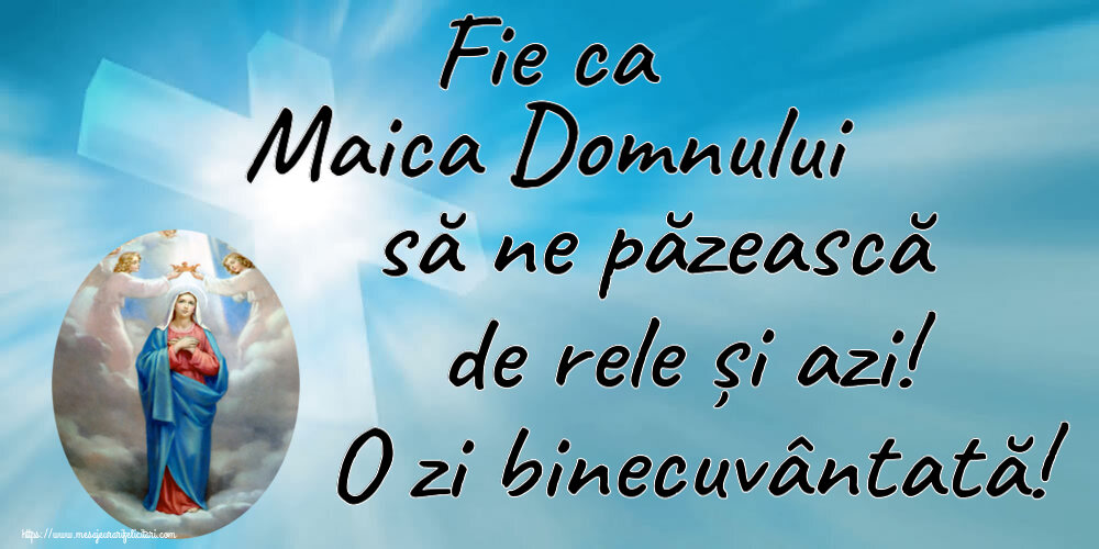 Religioase Fie ca Maica Domnului să ne păzească de rele și azi! O zi binecuvântată!