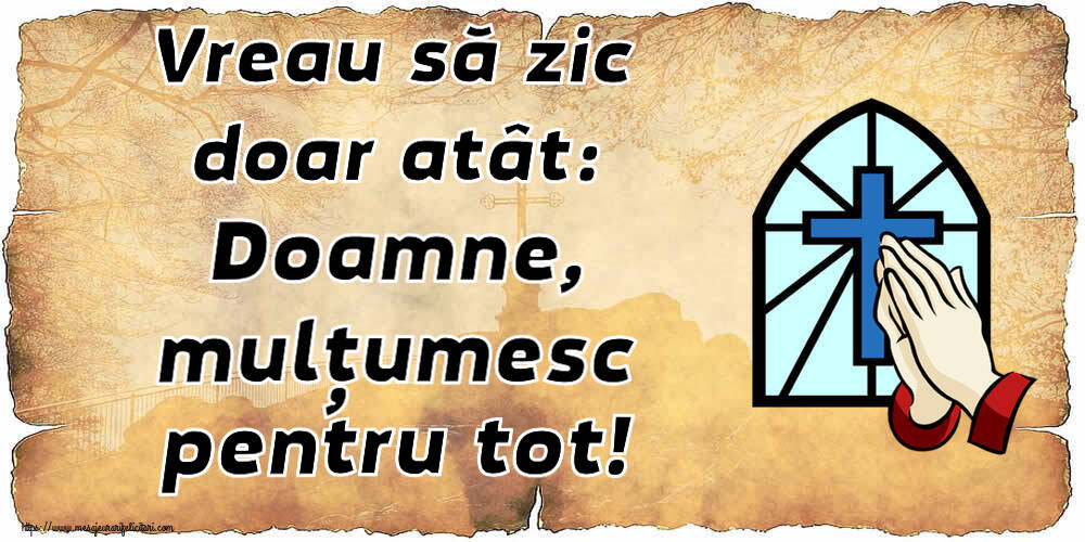 Religioase Vreau să zic doar atât: Doamne, mulțumesc pentru tot!