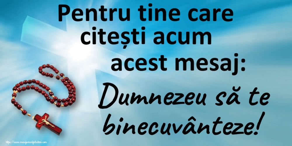 Religioase Pentru tine care citești acum acest mesaj: Dumnezeu să te binecuvânteze!