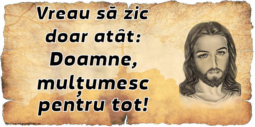 Religioase Vreau să zic doar atât: Doamne, mulțumesc pentru tot!