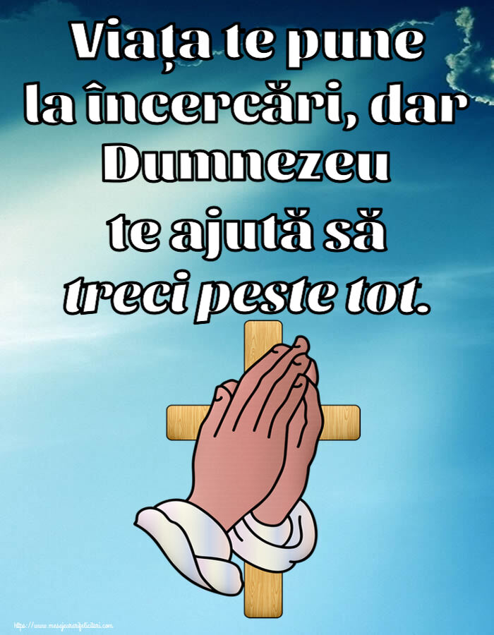 Religioase Viața te pune la încercări, dar Dumnezeu te ajută să treci peste tot.