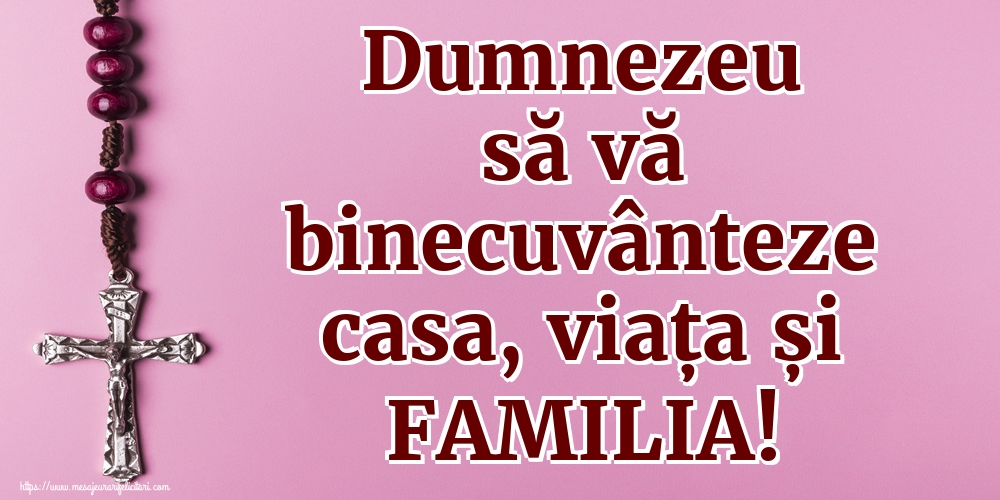 Dumnezeu să vă binecuvânteze casa, viața și FAMILIA!