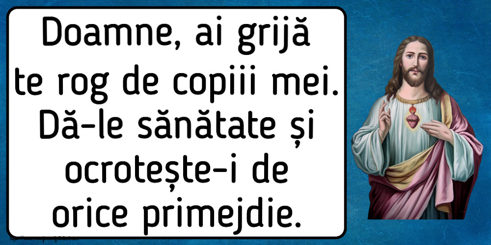 Doamne, ai grijă te rog de copiii mei. Dă-le sănătate și ocrotește-i de orice primejdie.