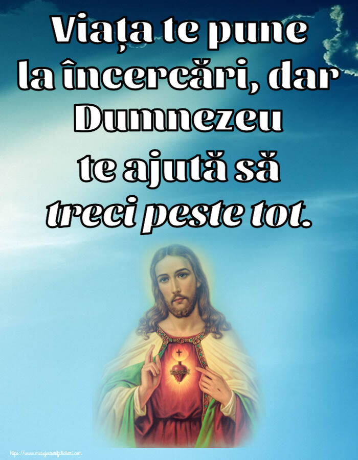 Viața te pune la încercări, dar Dumnezeu te ajută să treci peste tot.