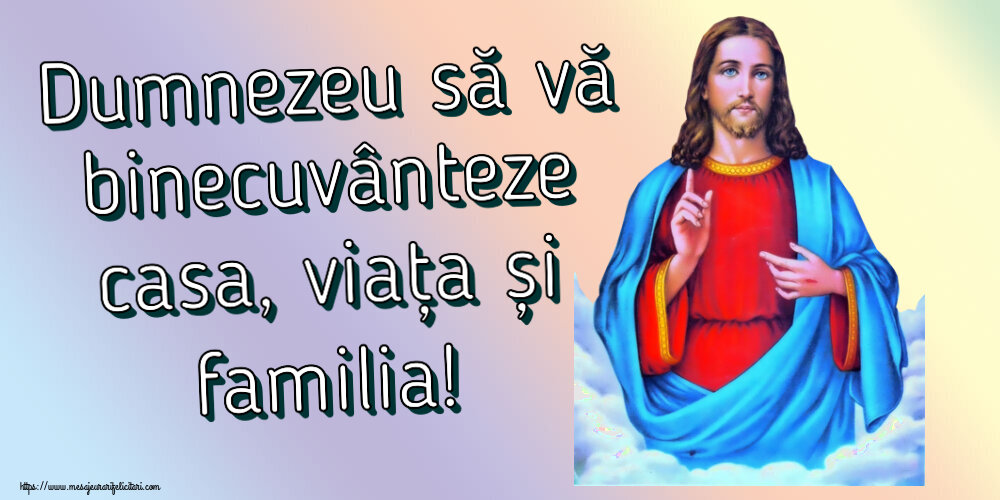 Dumnezeu să vă binecuvânteze casa, viața și familia!