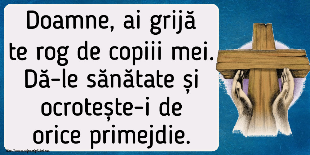 Religioase Doamne, ai grijă te rog de copiii mei. Dă-le sănătate și ocrotește-i de orice primejdie.