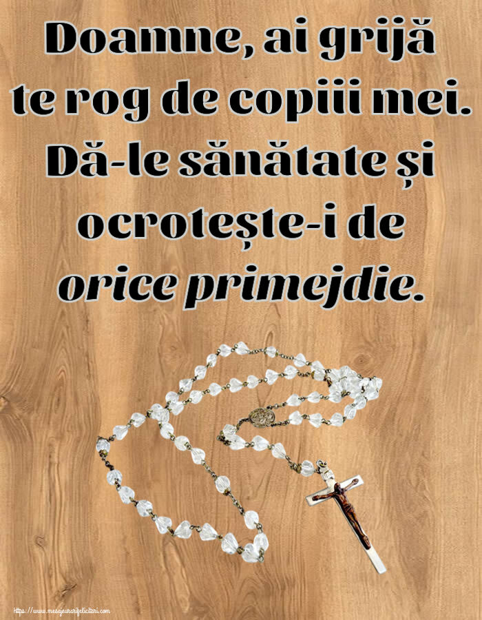 Religioase Doamne, ai grijă te rog de copiii mei. Dă-le sănătate și ocrotește-i de orice primejdie.
