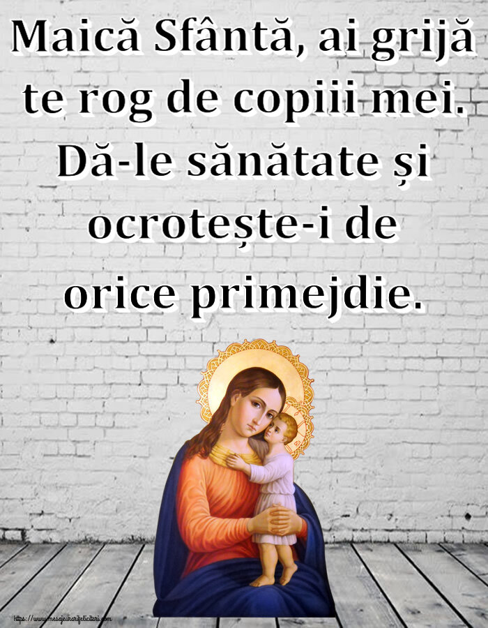 Religioase Maică Sfântă, ai grijă te rog de copiii mei. Dă-le sănătate și ocrotește-i de orice primejdie.