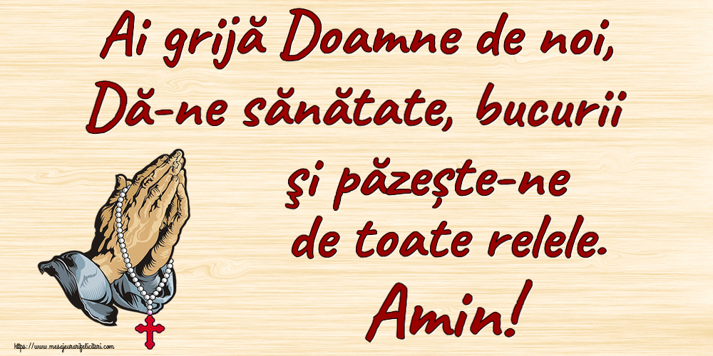 Ai grijă Doamne de noi, Dă-ne sănătate, bucurii şi păzește-ne de toate relele. Amin!