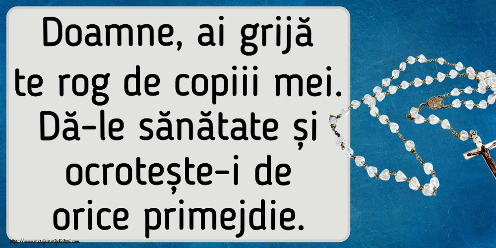 Religioase Doamne, ai grijă te rog de copiii mei. Dă-le sănătate și ocrotește-i de orice primejdie.