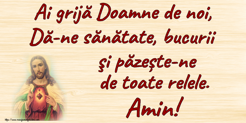 Ai grijă Doamne de noi, Dă-ne sănătate, bucurii şi păzește-ne de toate relele. Amin!