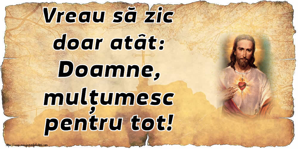 Religioase Vreau să zic doar atât: Doamne, mulțumesc pentru tot!