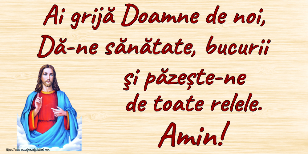 Religioase Ai grijă Doamne de noi, Dă-ne sănătate, bucurii şi păzește-ne de toate relele. Amin!