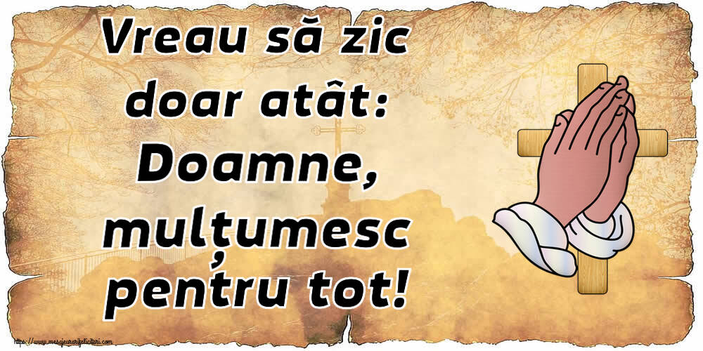 Vreau să zic doar atât: Doamne, mulțumesc pentru tot!